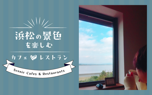 浜松の景色を楽しめるカフェ＆レストラン紹介